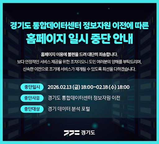 경기도 통합데이터센터 정보자원 이전에 따른 홈페이지 일시 중단 안내 중단일시 2026년 2월 13일 18시 부터 2026년 2월 18일 18시까지 중단사유 경기도 통합데이터 센터 정보자원 이전 증단대상 경기 데이터 분석 포털